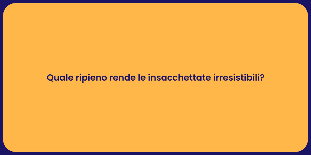 Quale ripieno rende le insacchettate irresistibili?