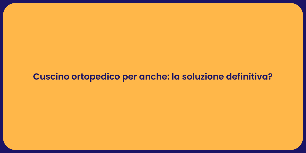 Cuscino ortopedico per anche: la soluzione definitiva?
