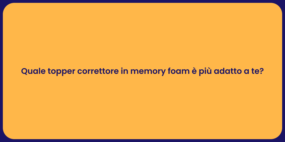 Quale topper correttore in memory foam è più adatto a te?