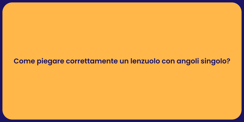 Come piegare correttamente un lenzuolo con angoli singolo?