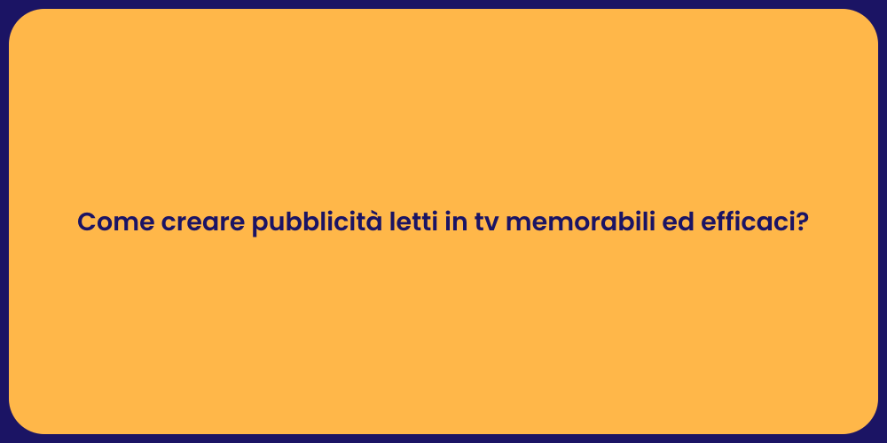 Come creare pubblicità letti in tv memorabili ed efficaci?
