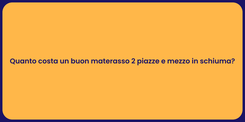 Quanto costa un buon materasso 2 piazze e mezzo in schiuma?