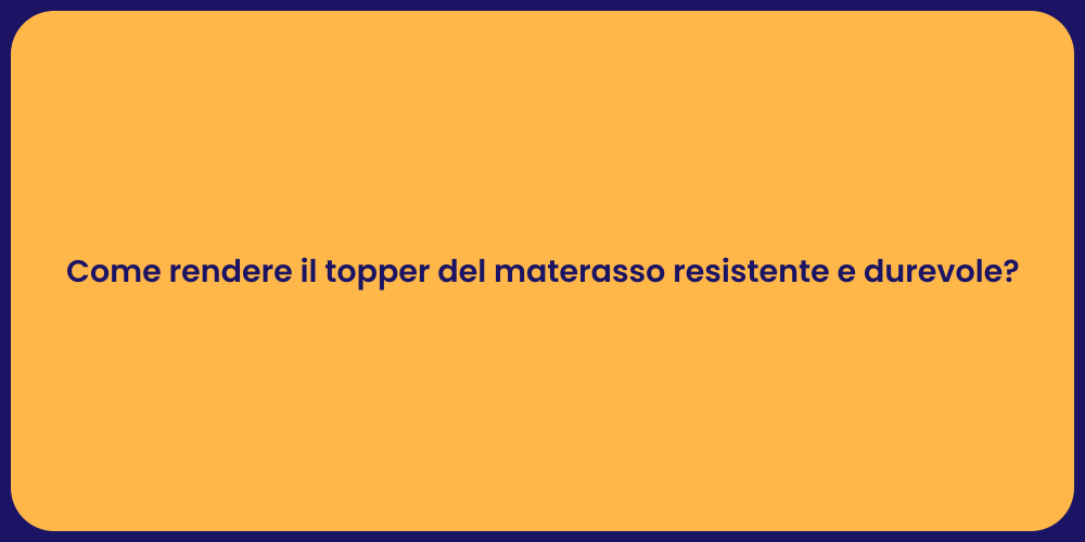 Come rendere il topper del materasso resistente e durevole?