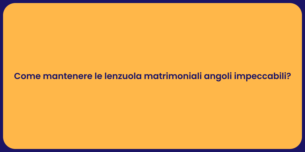 Come mantenere le lenzuola matrimoniali angoli impeccabili?