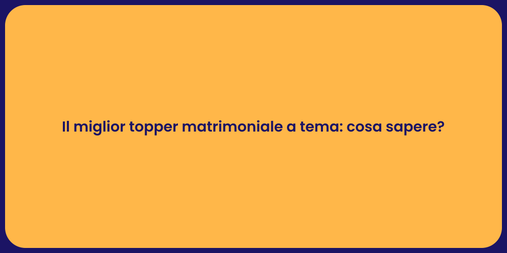 Il miglior topper matrimoniale a tema: cosa sapere?
