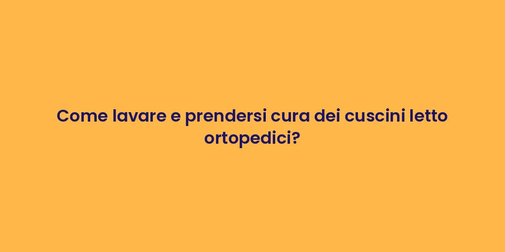 Come lavare e prendersi cura dei cuscini letto ortopedici?