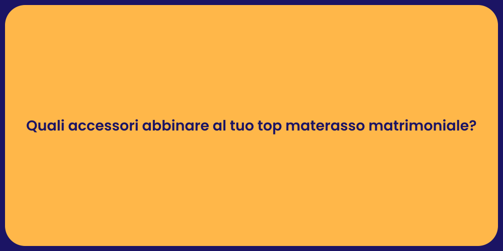 Quali accessori abbinare al tuo top materasso matrimoniale?