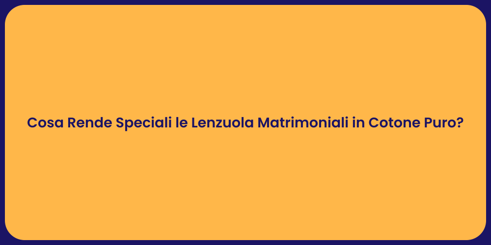 Cosa Rende Speciali le Lenzuola Matrimoniali in Cotone Puro?
