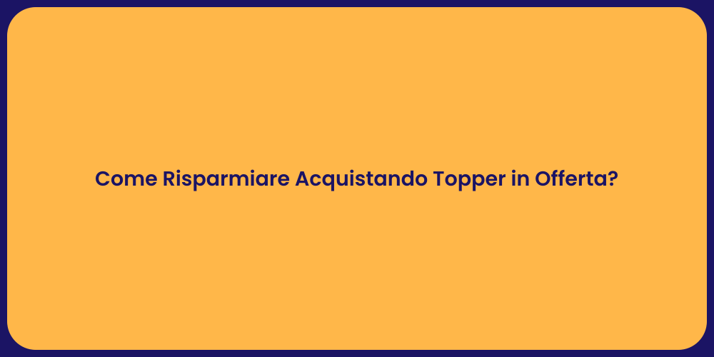 Come Risparmiare Acquistando Topper in Offerta?