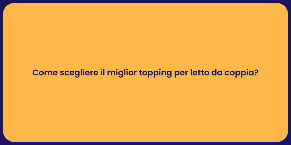 Come scegliere il miglior topping per letto da coppia?