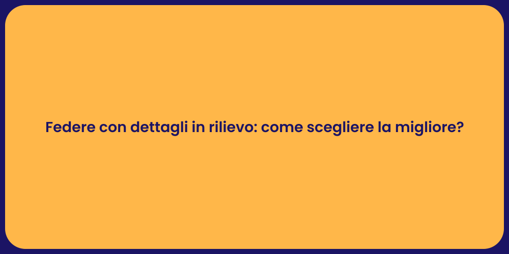 Federe con dettagli in rilievo: come scegliere la migliore?