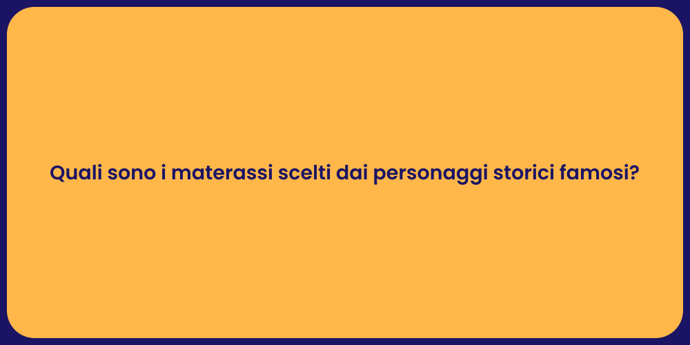 Quali sono i materassi scelti dai personaggi storici famosi?