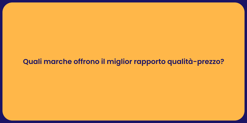 Quali marche offrono il miglior rapporto qualità-prezzo?