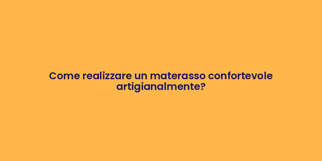 Come realizzare un materasso confortevole artigianalmente?