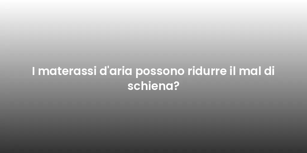 I materassi d'aria possono ridurre il mal di schiena?