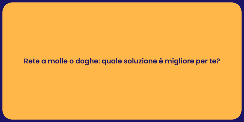 Rete a molle o doghe: quale soluzione è migliore per te?
