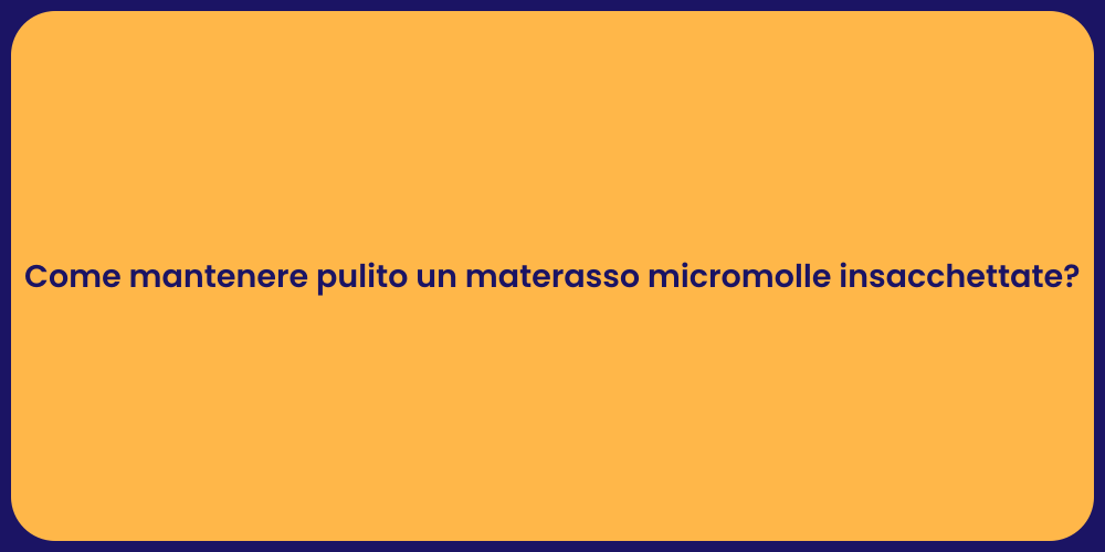 Come mantenere pulito un materasso micromolle insacchettate?