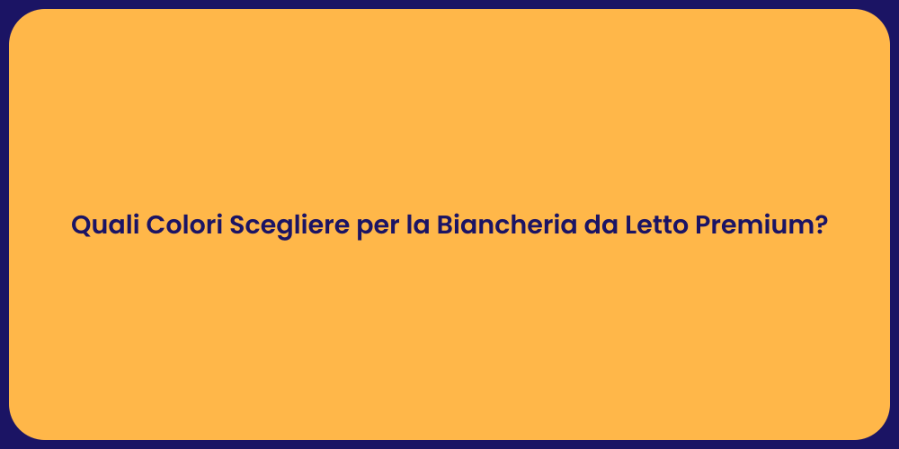 Quali Colori Scegliere per la Biancheria da Letto Premium?