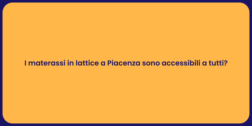 I materassi in lattice a Piacenza sono accessibili a tutti?