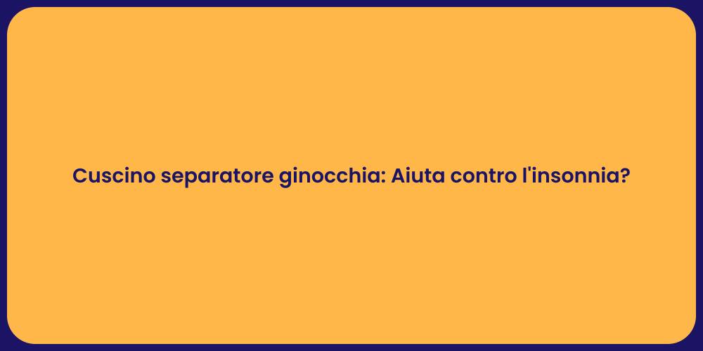 Cuscino separatore ginocchia: Aiuta contro l'insonnia?
