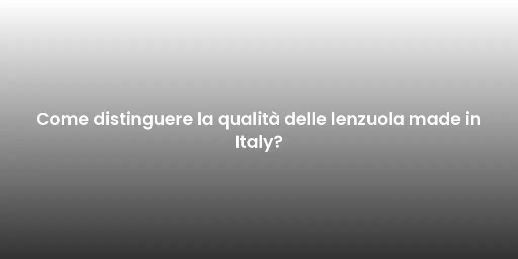 Come distinguere la qualità delle lenzuola made in Italy?