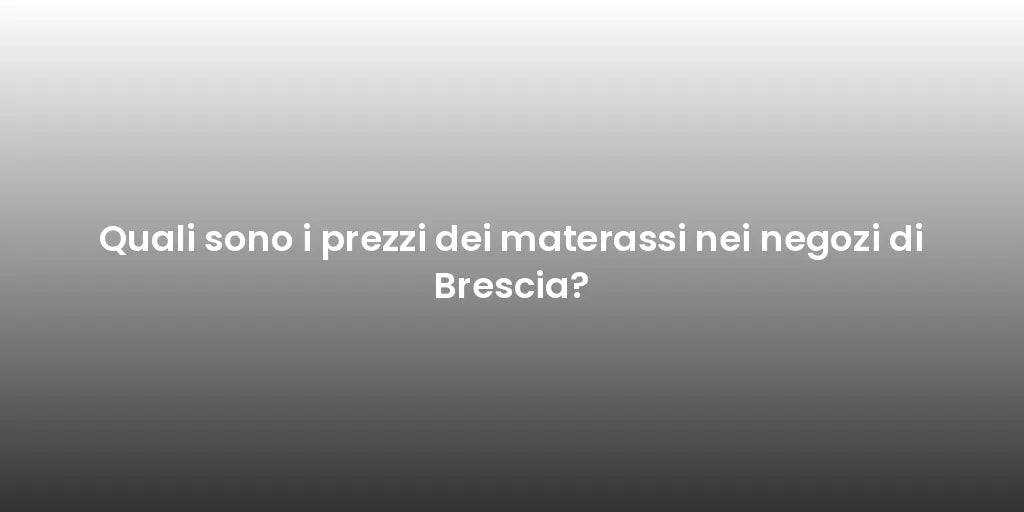 Quali sono i prezzi dei materassi nei negozi di Brescia?