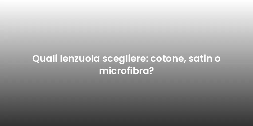 Quali lenzuola scegliere: cotone, satin o microfibra?