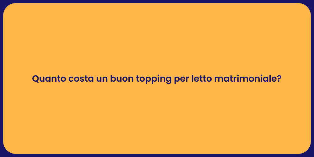 Quanto costa un buon topping per letto matrimoniale?