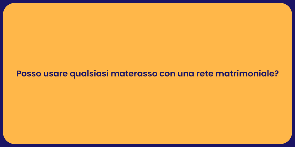 Posso usare qualsiasi materasso con una rete matrimoniale?