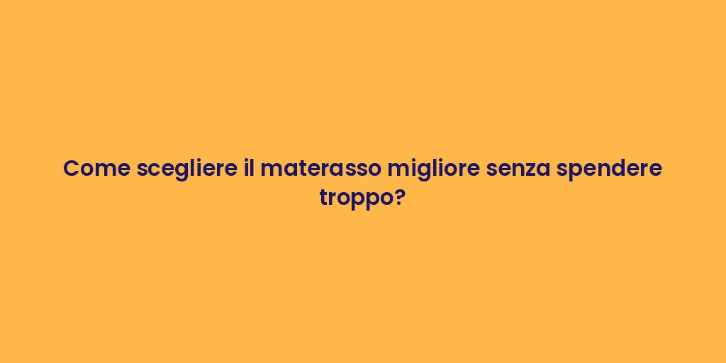 Come scegliere il materasso migliore senza spendere troppo?