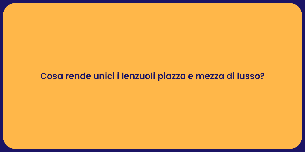 Cosa rende unici i lenzuoli piazza e mezza di lusso?