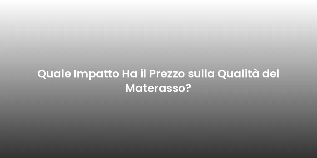 Quale Impatto Ha il Prezzo sulla Qualità del Materasso?