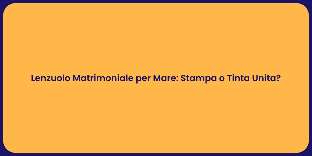 Lenzuolo Matrimoniale per Mare: Stampa o Tinta Unita?