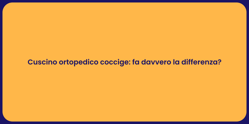 Cuscino ortopedico coccige: fa davvero la differenza?
