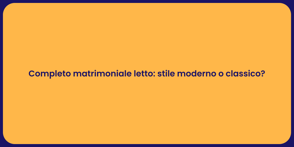 Completo matrimoniale letto: stile moderno o classico?