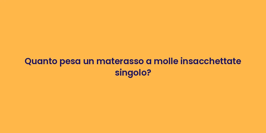 Quanto pesa un materasso a molle insacchettate singolo?