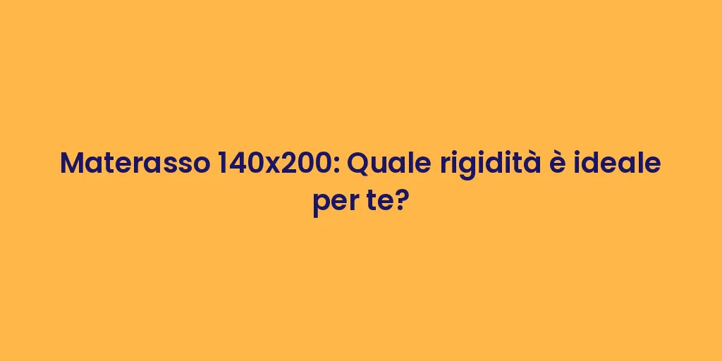 Materasso 140x200: Quale rigidità è ideale per te?