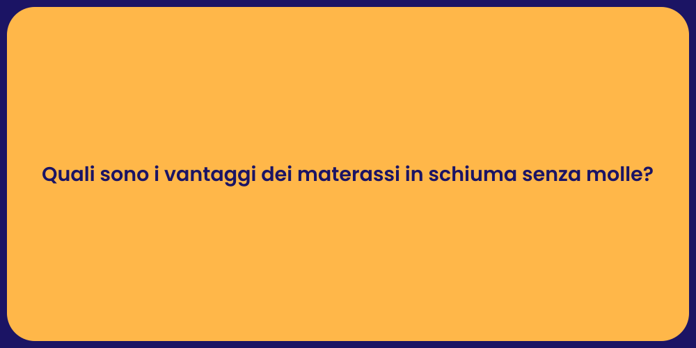 Quali sono i vantaggi dei materassi in schiuma senza molle?