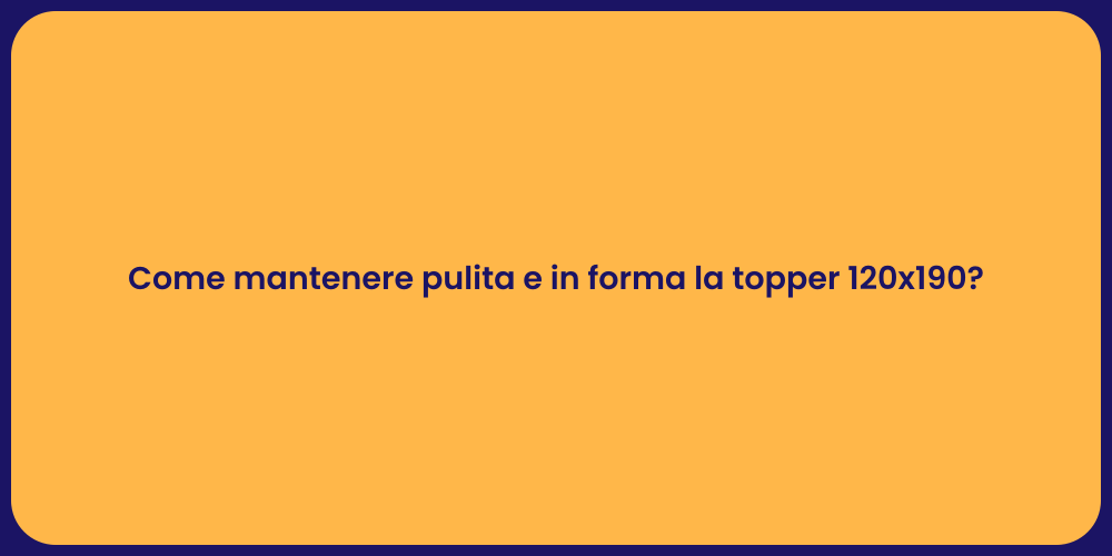 Come mantenere pulita e in forma la topper 120x190?