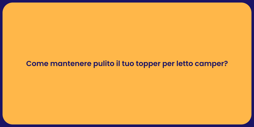 Come mantenere pulito il tuo topper per letto camper?