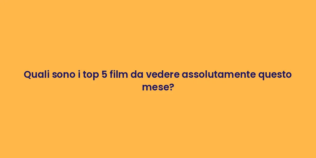 Quali sono i top 5 film da vedere assolutamente questo mese?