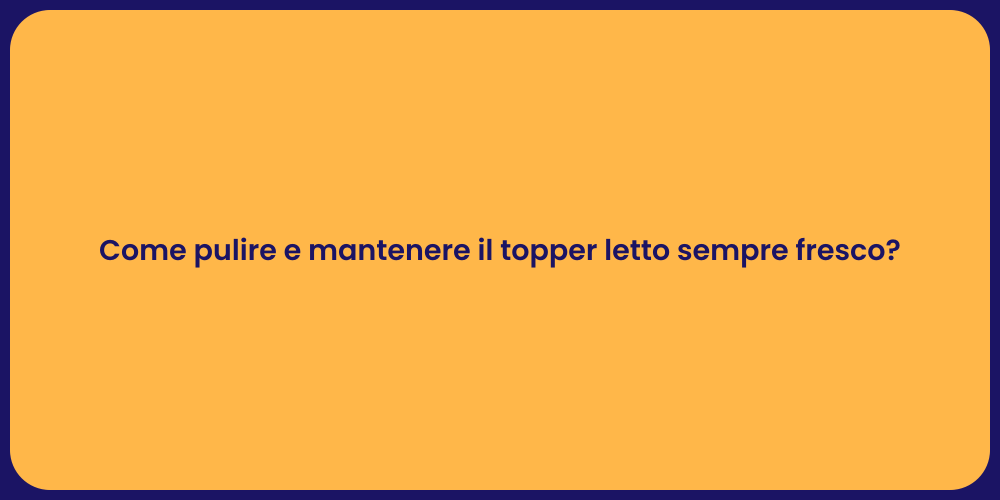 Come pulire e mantenere il topper letto sempre fresco?