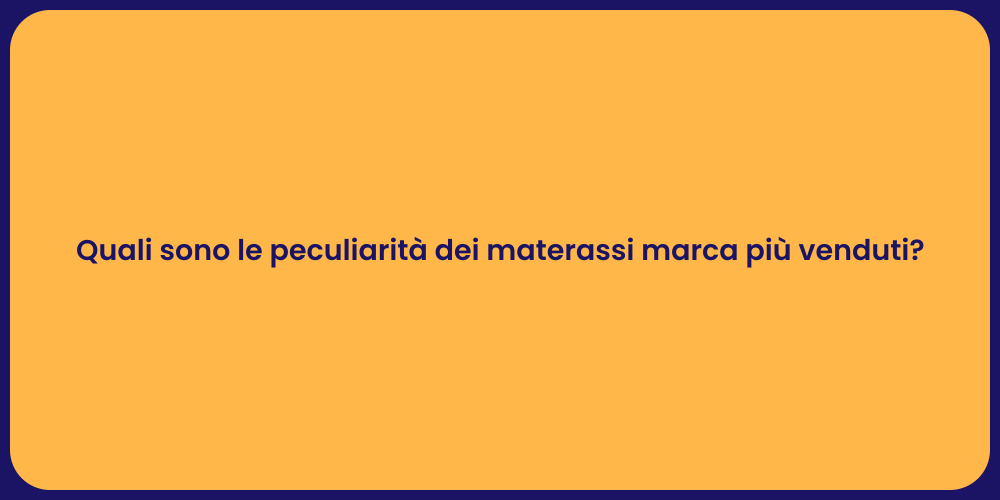 Quali sono le peculiarità dei materassi marca più venduti?