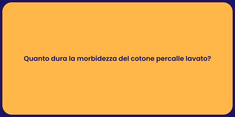 Quanto dura la morbidezza del cotone percalle lavato?