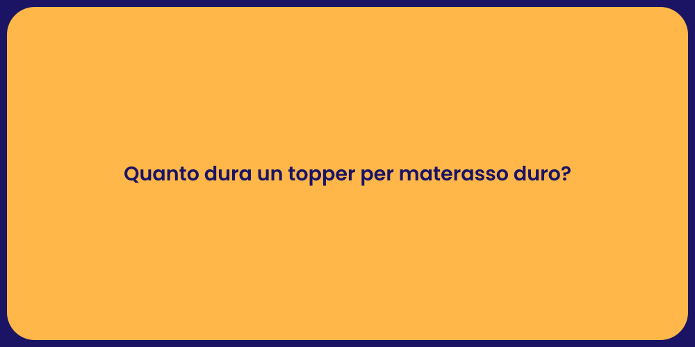 Quanto dura un topper per materasso duro?