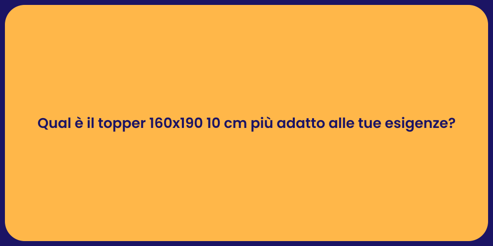 Qual è il topper 160x190 10 cm più adatto alle tue esigenze?