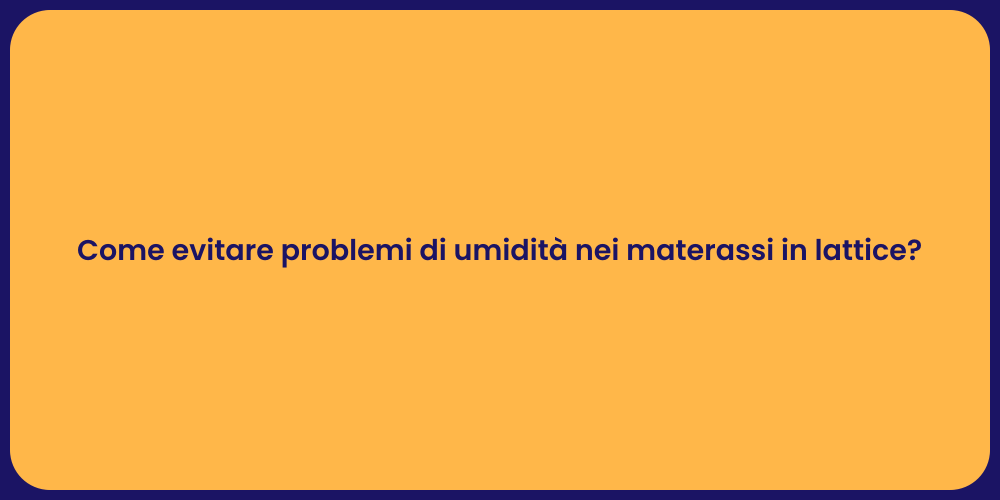 Come evitare problemi di umidità nei materassi in lattice?