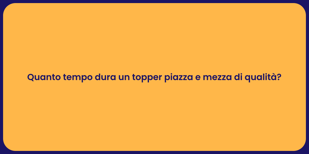 Quanto tempo dura un topper piazza e mezza di qualità?