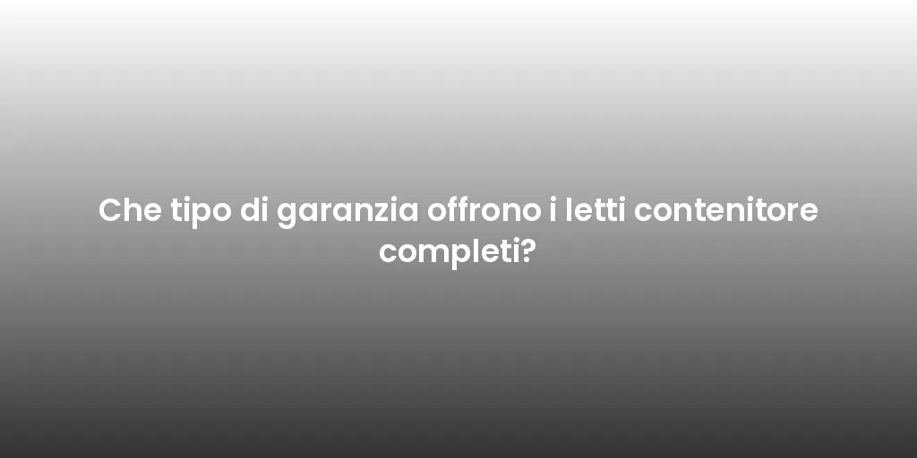Che tipo di garanzia offrono i letti contenitore completi?