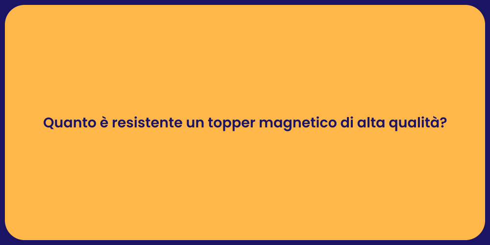 Quanto è resistente un topper magnetico di alta qualità?